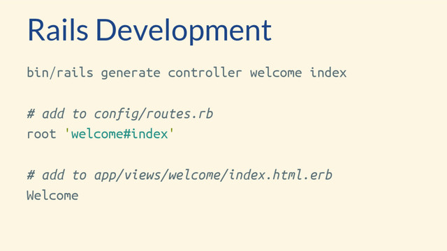 Rails Development
bin/rails generate controller welcome index
# add to config/routes.rb
root 'welcome#index'
# add to app/views/welcome/index.html.erb
Welcome
