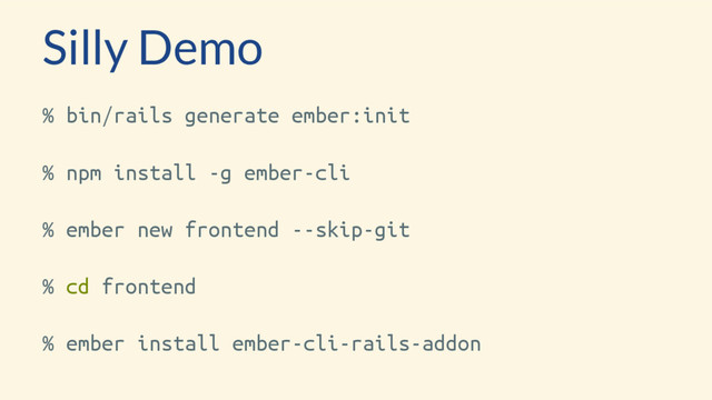 Silly Demo
% bin/rails generate ember:init
% npm install -g ember-cli
% ember new frontend --skip-git
% cd frontend
% ember install ember-cli-rails-addon
