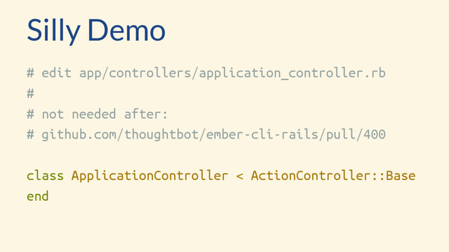 Silly Demo
# edit app/controllers/application_controller.rb
#
# not needed after:
# github.com/thoughtbot/ember-cli-rails/pull/400
class ApplicationController < ActionController::Base
end
