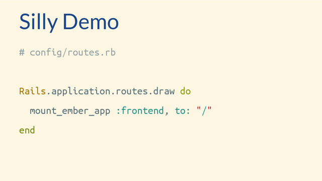 Silly Demo
# config/routes.rb
Rails.application.routes.draw do
mount_ember_app :frontend, to: "/"
end
