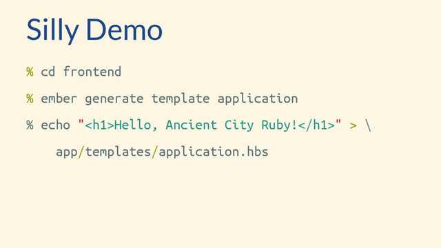 Silly Demo
% cd frontend
% ember generate template application
% echo "<h1>Hello, Ancient City Ruby!</h1>" > \
app/templates/application.hbs
