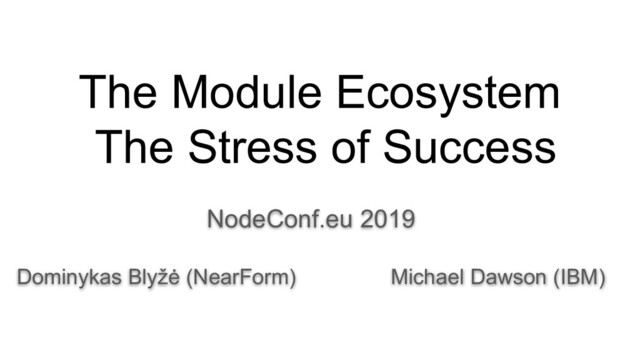 The Module Ecosystem
The Stress of Success
NodeConf.eu 2019
Dominykas Blyžė (NearForm) Michael Dawson (IBM)
