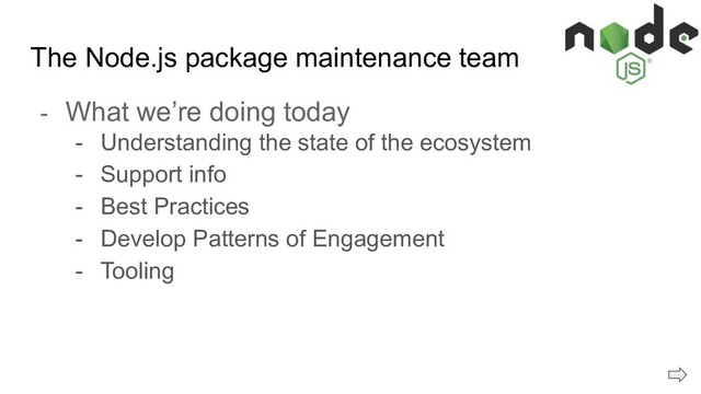 The Node.js package maintenance team
- What we’re doing today
- Understanding the state of the ecosystem
- Support info
- Best Practices
- Develop Patterns of Engagement
- Tooling
