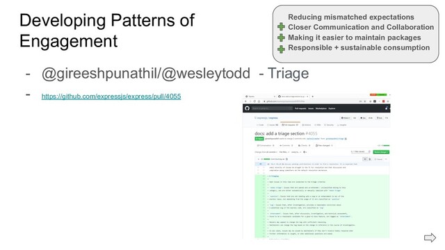 Developing Patterns of
Engagement
- @gireeshpunathil/@wesleytodd - Triage
- https://github.com/expressjs/express/pull/4055
Reducing mismatched expectations
Closer Communication and Collaboration
Making it easier to maintain packages
Responsible + sustainable consumption
