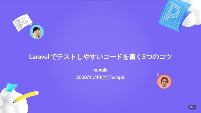 Laravel でテストしやすいコードを書く5つのコツ
2020/11/14(土) Techpit
nunulk
