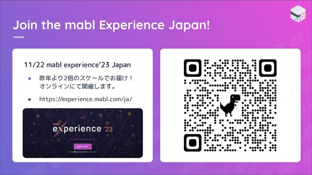 Join the mabl Experience Japan!
11/22 mabl experience’23 Japan
● 昨年より2倍のスケールでお届け！
オンラインにて開催します。
● https://experience.mabl.com/ja/
