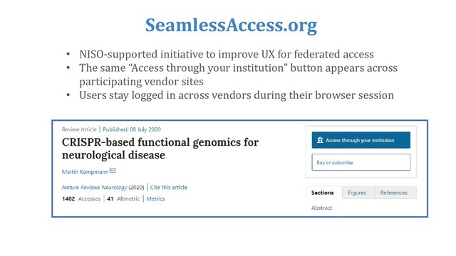 SeamlessAccess.org
• NISO-supported initiative to improve UX for federated access
• The same “Access through your institution” button appears across
participating vendor sites
• Users stay logged in across vendors during their browser session
