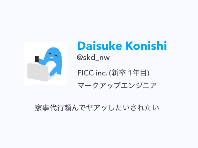 Daisuke Konishi
FICC inc. (৽ଔ 1೥໨) 
ϚʔΫΞοϓΤϯδχΞ
@skd_nw
Ոࣄ୅ߦཔΜͰϠΞο͍ͨ͠͞Ε͍ͨ
