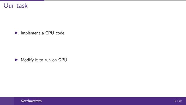 Our task
Implement a CPU code
Modify it to run on GPU
6 / 22
