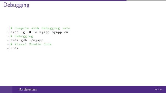 Debugging
1 # compile with debugging info
2 nvcc -g -G -o myapp myapp.cu
3 # debugging
4 cuda -gdb ./ myapp
5 # Visual Studio Code
6 code
17 / 22
