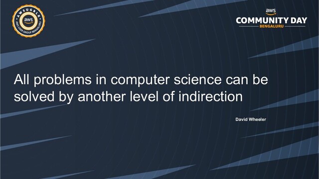 All problems in computer science can be
solved by another level of indirection
David Wheeler
