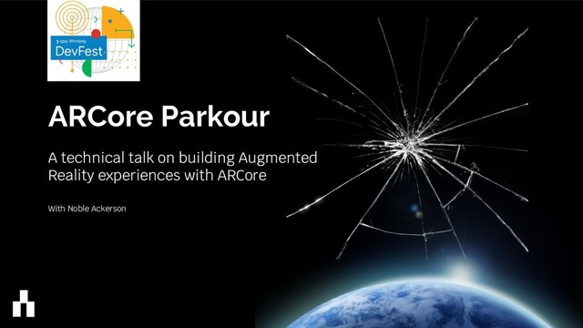 ARCore Parkour
A technical talk on building Augmented
Reality experiences with ARCore
With Noble Ackerson
