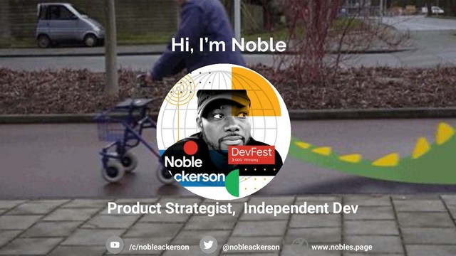 Hi, I’m Noble
Product Strategist, Independent Dev
/c/nobleackerson @nobleackerson www.nobles.page
