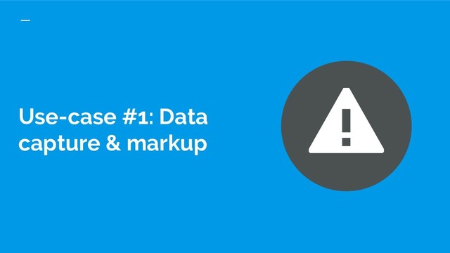 Use-case #1: Data
capture & markup
