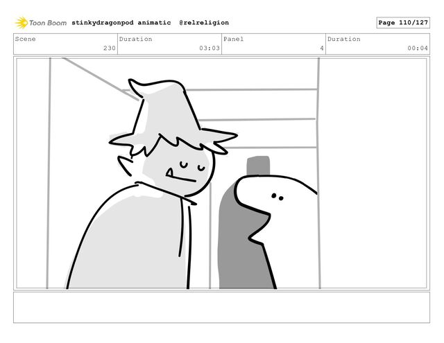 Scene
230
Duration
03:03
Panel
4
Duration
00:04
stinkydragonpod animatic @relreligion Page 110/127
