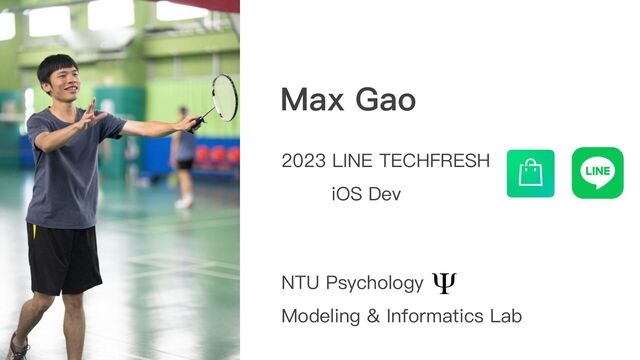 Max Gao
2023 LINE TECHFRESH
iOS Dev
NTU Psychology
Modeling & Informatics Lab

