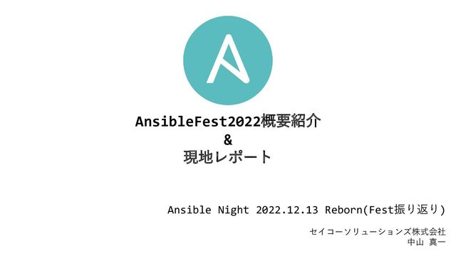 0
AnsibleFest2022概要紹介
&
現地レポート
Ansible Night 2022.12.13 Reborn(Fest振り返り)
セイコーソリューションズ株式会社
中山 真一
