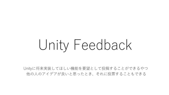 Unity Feedback
Unityに将来実装してほしい機能を要望として投稿することができるやつ
他の人のアイデアが良いと思ったとき、それに投票することもできる
