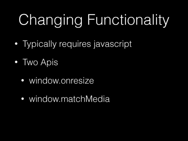 Changing Functionality
• Typically requires javascript
• Two Apis
• window.onresize
• window.matchMedia
