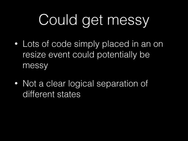 Could get messy
• Lots of code simply placed in an on
resize event could potentially be
messy
• Not a clear logical separation of
different states
