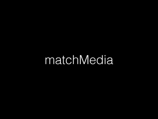 matchMedia
