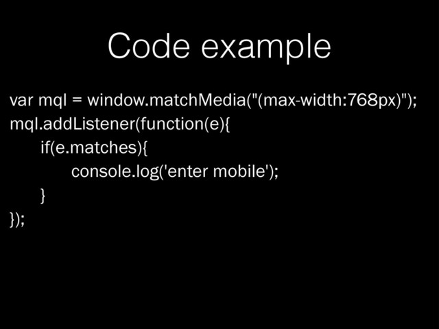 Code example
var mql = window.matchMedia("(max-width:768px)");
mql.addListener(function(e){
if(e.matches){
console.log('enter mobile');
}
});

