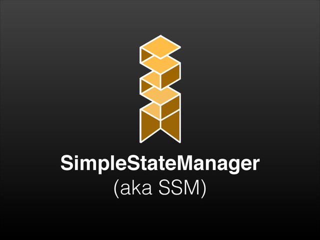 SimpleStateManager!
(aka SSM)
