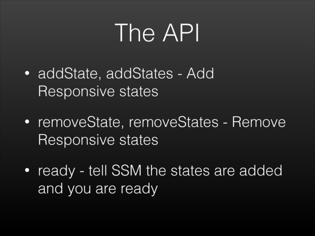 The API
• addState, addStates - Add
Responsive states
• removeState, removeStates - Remove
Responsive states
• ready - tell SSM the states are added
and you are ready
