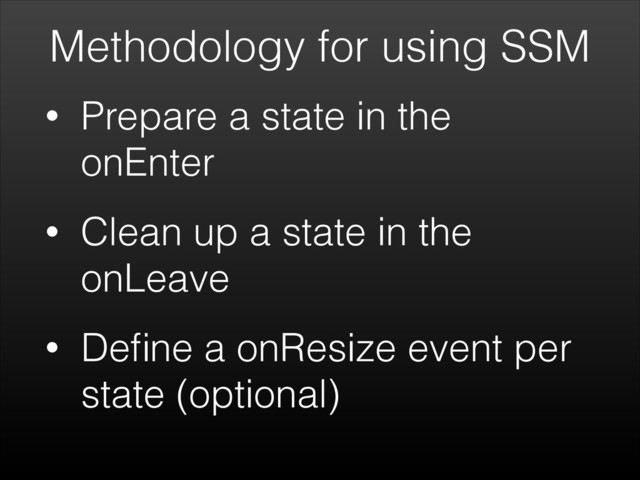 Methodology for using SSM
• Prepare a state in the
onEnter
• Clean up a state in the
onLeave
• Deﬁne a onResize event per
state (optional)
