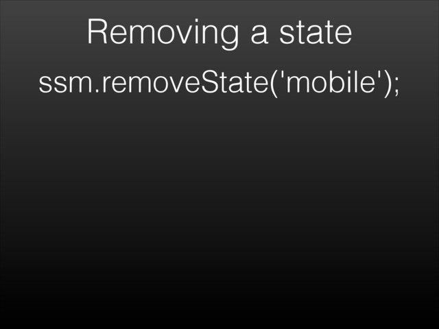 Removing a state
ssm.removeState('mobile');
