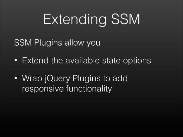 Extending SSM
SSM Plugins allow you
• Extend the available state options
• Wrap jQuery Plugins to add
responsive functionality
