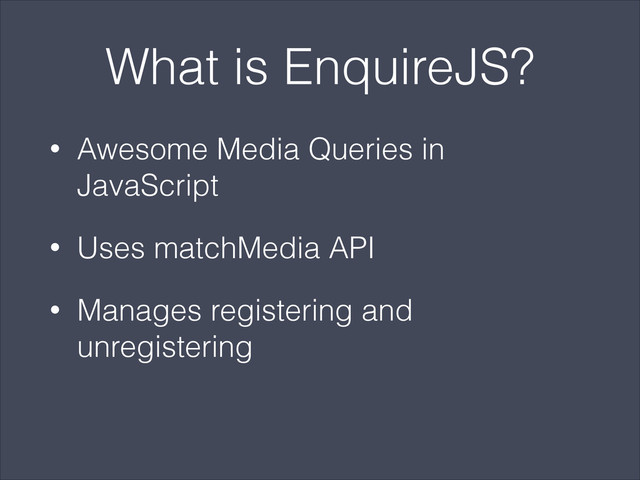 What is EnquireJS?
• Awesome Media Queries in
JavaScript
• Uses matchMedia API
• Manages registering and
unregistering
