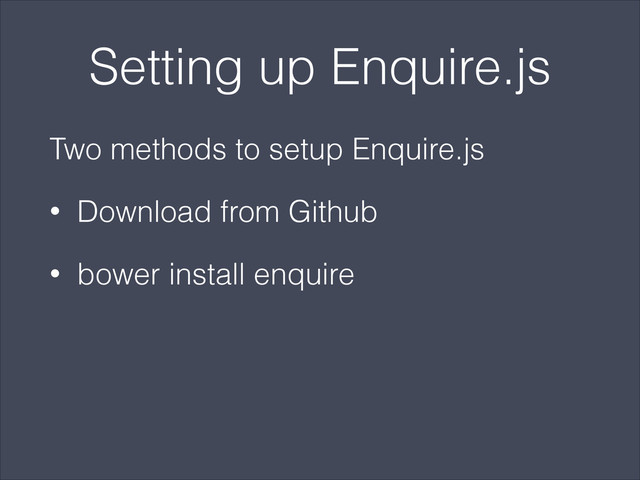 Setting up Enquire.js
Two methods to setup Enquire.js
• Download from Github
• bower install enquire
