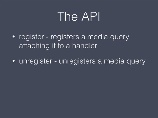 The API
• register - registers a media query
attaching it to a handler
• unregister - unregisters a media query
