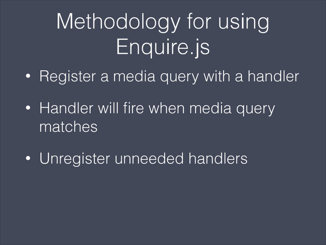 Methodology for using
Enquire.js
• Register a media query with a handler
• Handler will ﬁre when media query
matches
• Unregister unneeded handlers
