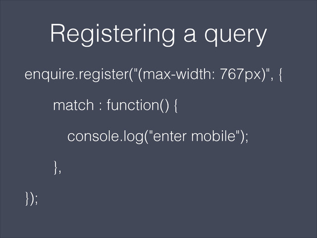 Registering a query
enquire.register("(max-width: 767px)", {
match : function() {
console.log("enter mobile");
},
});
