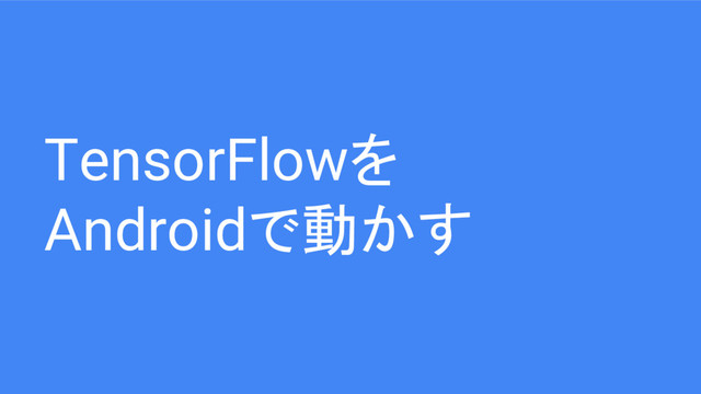 TensorFlowを
Androidで動かす
