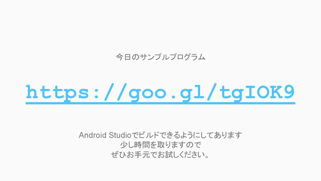https://goo.gl/tgIOK9
今日のサンプルプログラム
Android Studioでビルドできるようにしてあります
少し時間を取りますので
ぜひお手元でお試しください。
