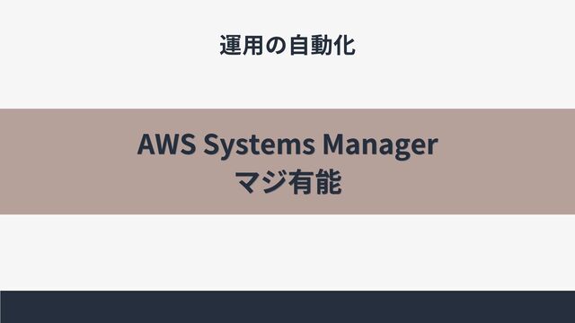 運用の自動化
AWS Systems Manager
AWS Systems Manager
マジ有能
マジ有能
