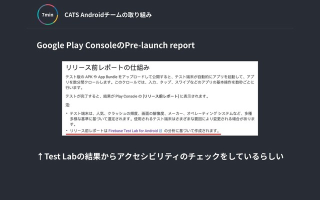 CATS Androidチームの取り組み
min
Google Play ConsoleのPre-launch report
↑Test Labの結果からアクセシビリティのチェックをしているらしい

