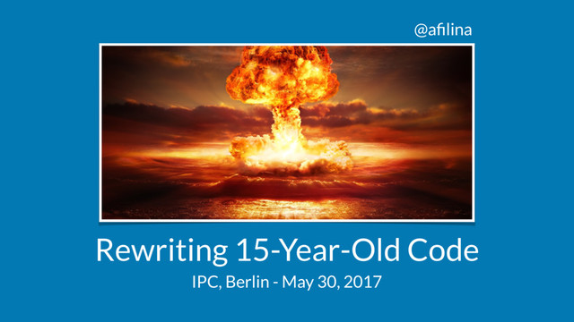@aﬁlina
Rewriting 15-Year-Old Code
IPC, Berlin - May 30, 2017
