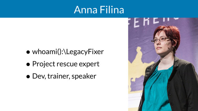 Anna Filina
• whoami():\LegacyFixer
• Project rescue expert
• Dev, trainer, speaker
