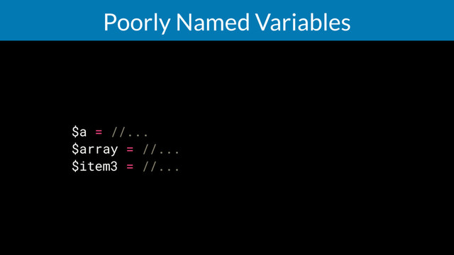Poorly Named Variables
$a = //...
$array = //...
$item3 = //...
