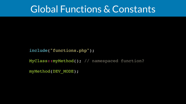 Global Functions & Constants
include("functions.php");
MyClass::myMethod(); // namespaced function?
myMethod(DEV_MODE);
