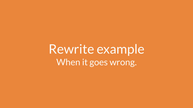 Rewrite example
When it goes wrong.
