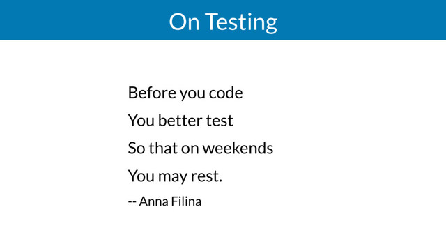 On Testing
Before you code
You better test
So that on weekends
You may rest.
-- Anna Filina
