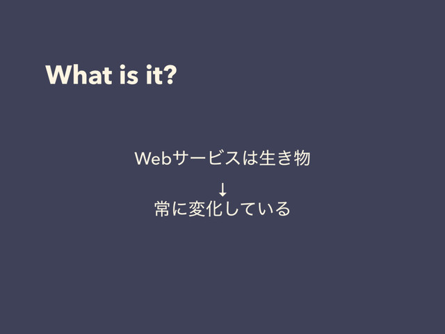What is it?
WebαʔϏε͸ੜ͖෺
↓
ৗʹมԽ͍ͯ͠Δ
