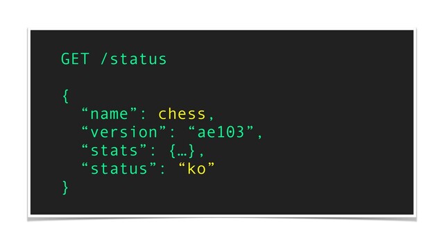 GET /status
{
“name”: chess,
“version”: “ae103”,
“stats”: {…},
“status”: “ko”
}
