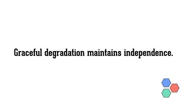 Graceful degradation maintains independence.
