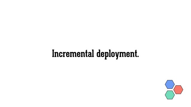 Incremental deployment.
